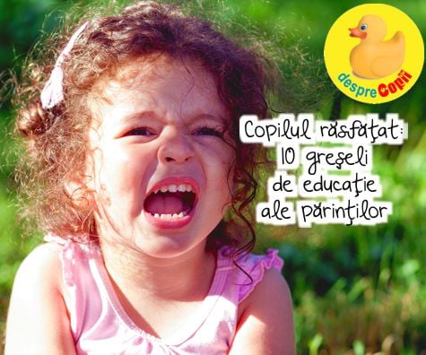Copilul rasfatat -  10 greseli de educatie ale parintilor - punctul de vedere al specialistului in parenting