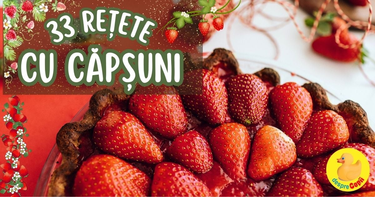 33 retete fabuloase cu capsuni - Deliciul primaverii cu o istorie dulce si beneficii neasteptate