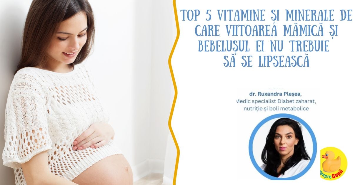 Top 5 vitamine si minerale de care viitoarea mamica si bebelusul ei nu trebuie sa se lipseasca - sfatul medicului nutritionist